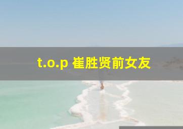 t.o.p 崔胜贤前女友